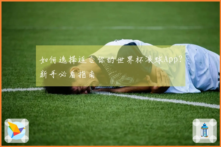 如何选择适合你的世界杯滚球App？新手必看指南