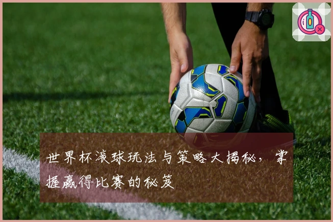 世界杯滚球玩法与策略大揭秘，掌握赢得比赛的秘笈