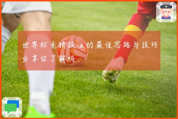 世界杯竞猜投注的最佳思路与技巧分享你了解吗
