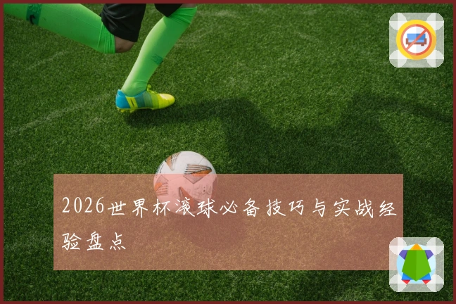 2026世界杯滚球必备技巧与实战经验盘点