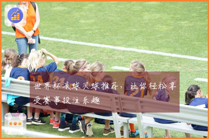 世界杯滚球买球推荐，让你轻松享受赛事投注乐趣
