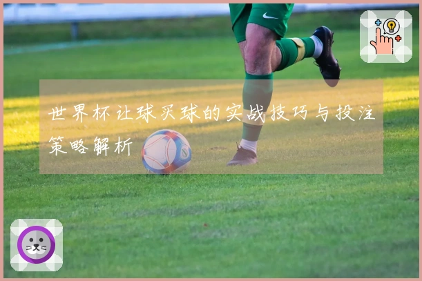 世界杯让球买球的实战技巧与投注策略解析