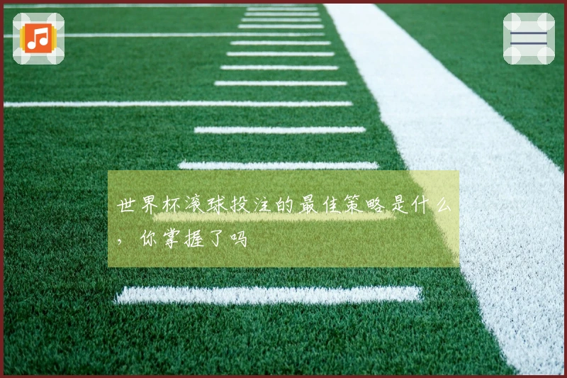 世界杯滚球投注的最佳策略是什么，你掌握了吗