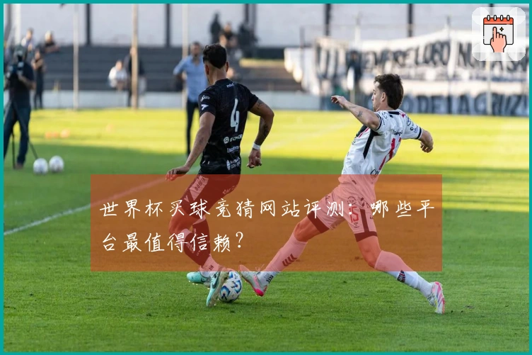 世界杯买球竞猜网站评测：哪些平台最值得信赖？