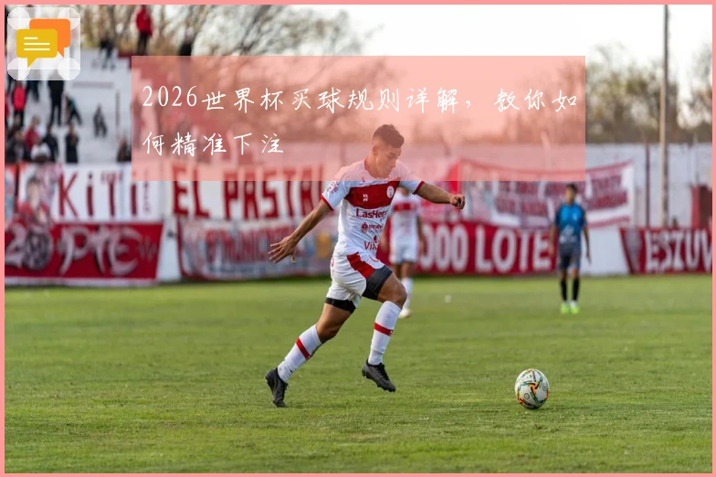 2026世界杯买球规则详解，教你如何精准下注