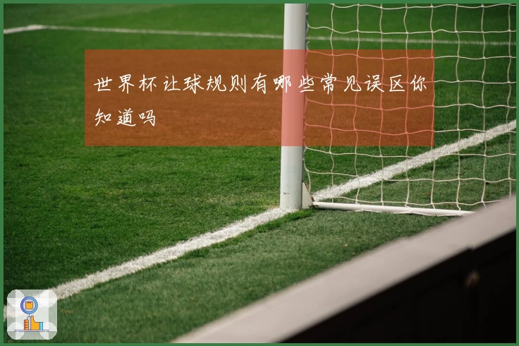 世界杯让球规则有哪些常见误区你知道吗