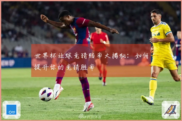 世界杯让球竞猜赔率大揭秘：如何提升你的竞猜胜率