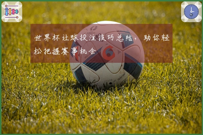 世界杯让球投注技巧总结,助你轻松把握赛事机会