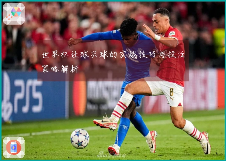 世界杯让球买球的实战技巧与投注策略解析