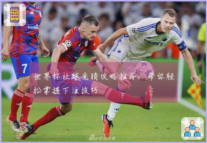 世界杯让球竞猜攻略推荐，带你轻松掌握下注技巧