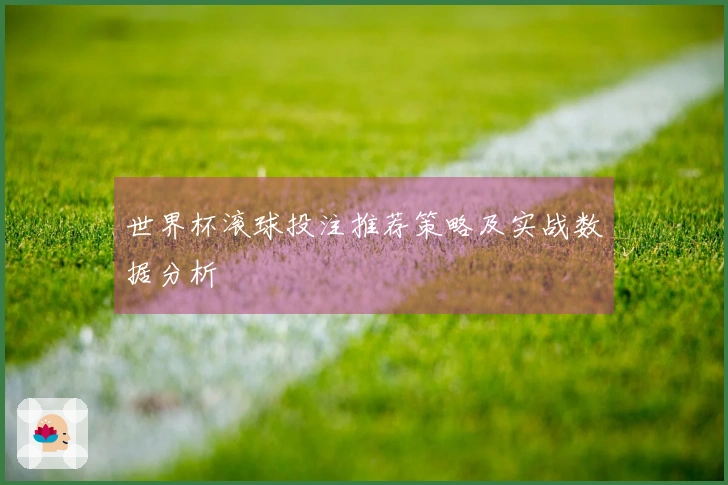 世界杯滚球投注推荐策略及实战数据分析