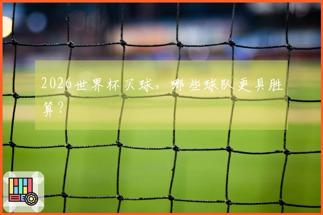 2026世界杯买球，哪些球队更具胜算？